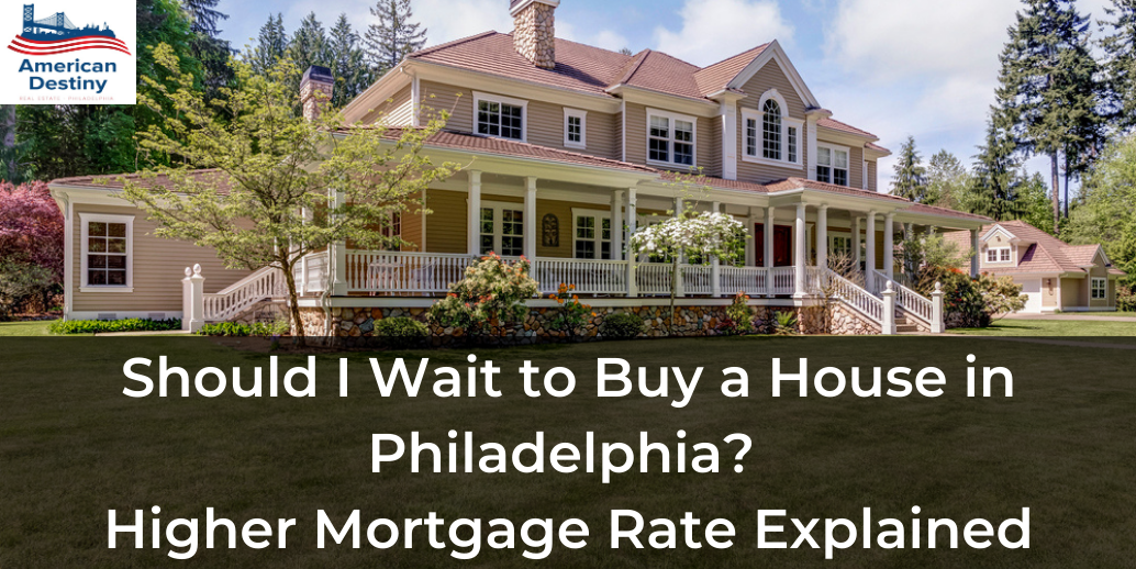 Should I Wait to Buy a House in Philadelphia? Higher Mortgage Rate Explained